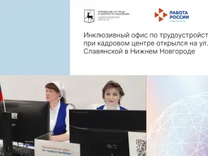 Инклюзивный офис по трудоустройству при кадровом центре открылся на ул. Славянской в Нижнем Новгороде