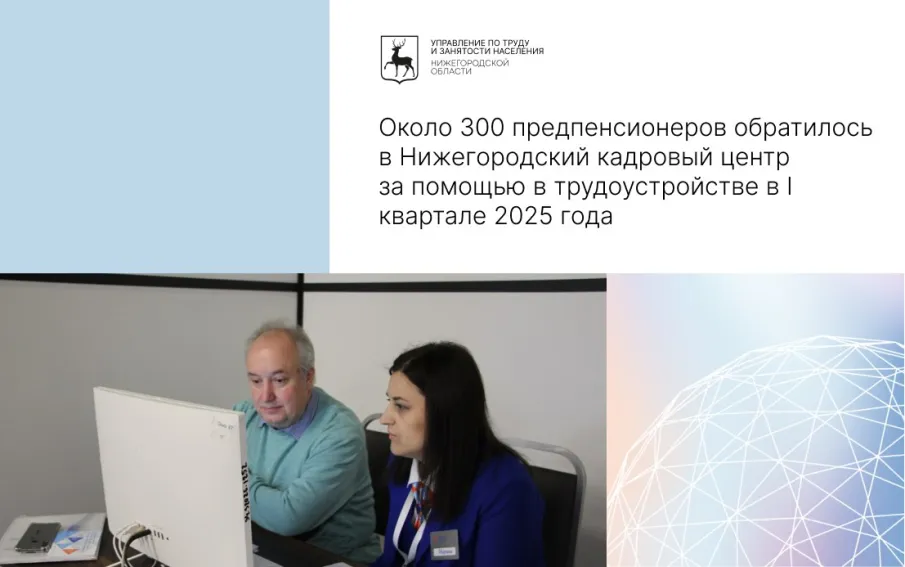 Около 300 предпенсионеров обратилось в Нижегородский кадровый центр за помощью в трудоустройстве в I квартале 2025 года