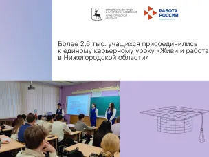Более 2,6 тыс. учащихся присоединились к единому карьерному уроку «Живи и работай в Нижегородской области»